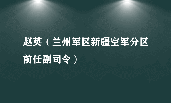 赵英（兰州军区新疆空军分区前任副司令）