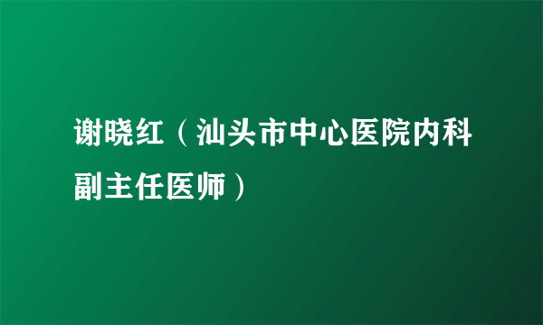 谢晓红（汕头市中心医院内科副主任医师）