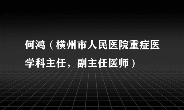 何鸿（横州市人民医院重症医学科主任，副主任医师）