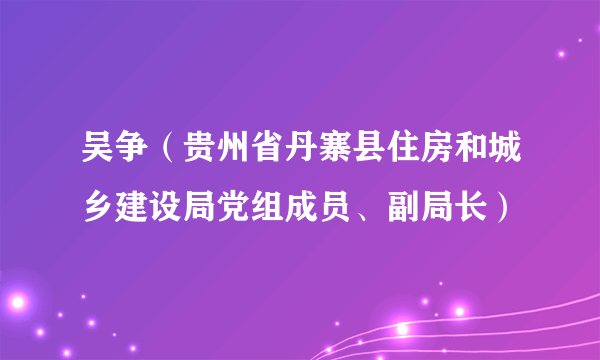 吴争（贵州省丹寨县住房和城乡建设局党组成员、副局长）