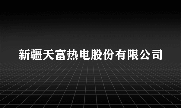 新疆天富热电股份有限公司