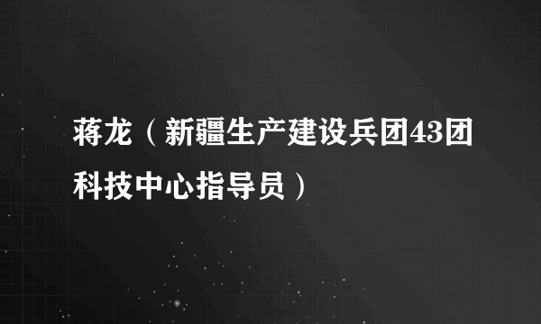 蒋龙（新疆生产建设兵团43团科技中心指导员）