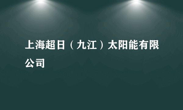 上海超日（九江）太阳能有限公司