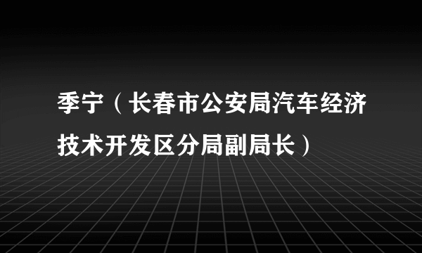 季宁（长春市公安局汽车经济技术开发区分局副局长）