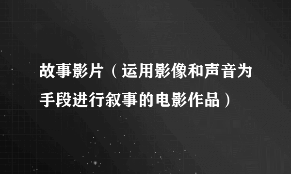 故事影片（运用影像和声音为手段进行叙事的电影作品）