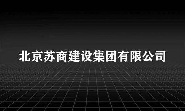 北京苏商建设集团有限公司