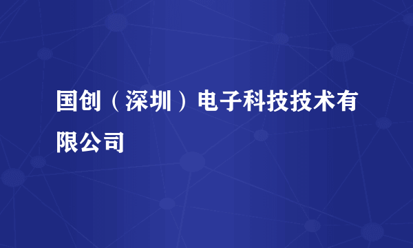 国创（深圳）电子科技技术有限公司