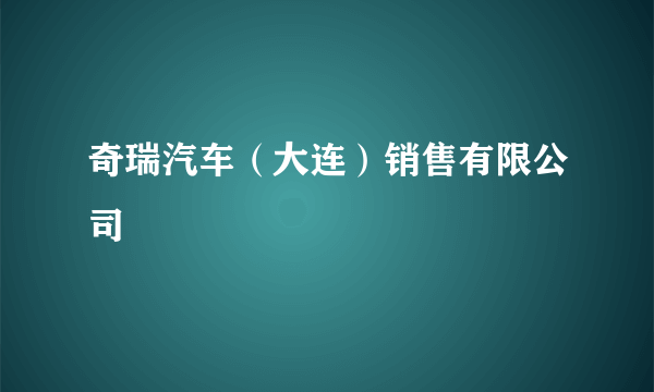 奇瑞汽车（大连）销售有限公司