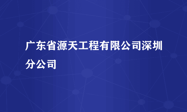 广东省源天工程有限公司深圳分公司