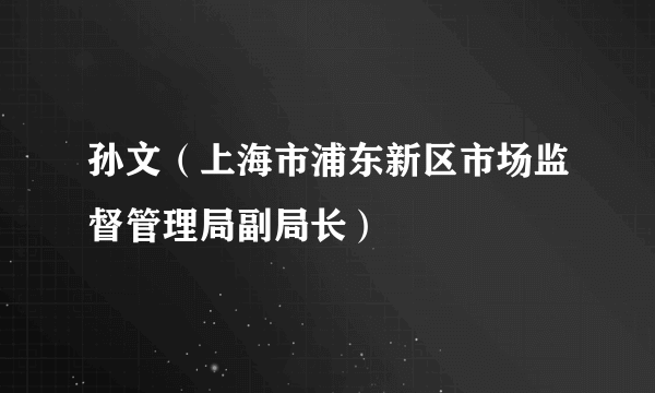 孙文（上海市浦东新区市场监督管理局副局长）