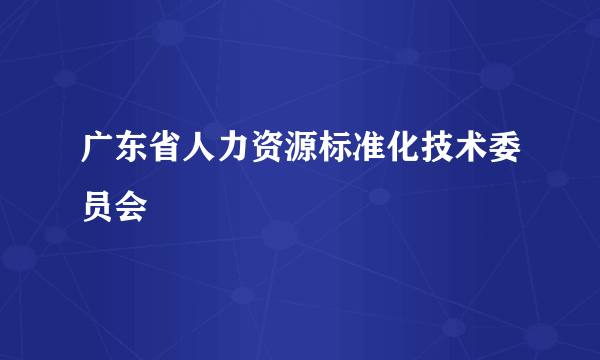 广东省人力资源标准化技术委员会