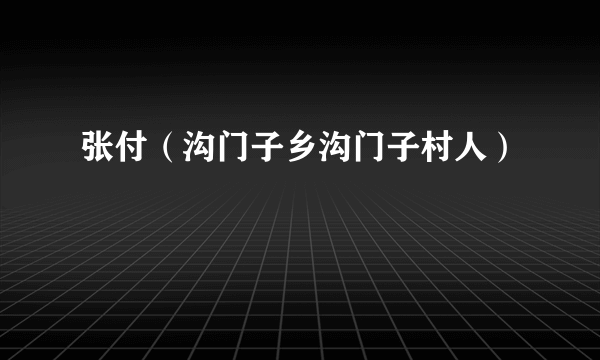 张付（沟门子乡沟门子村人）