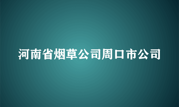 河南省烟草公司周口市公司