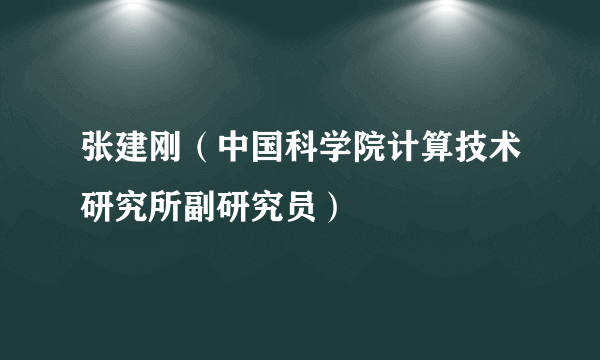 张建刚（中国科学院计算技术研究所副研究员）