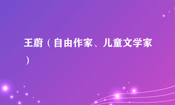 王蔚（自由作家、儿童文学家）