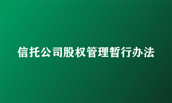 信托公司股权管理暂行办法