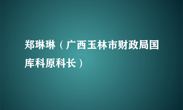 郑琳琳（广西玉林市财政局国库科原科长）