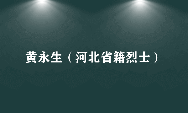 黄永生（河北省籍烈士）