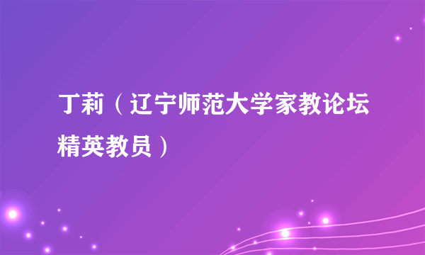 丁莉（辽宁师范大学家教论坛精英教员）