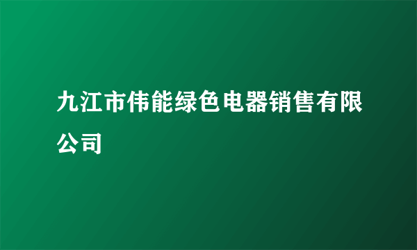 九江市伟能绿色电器销售有限公司