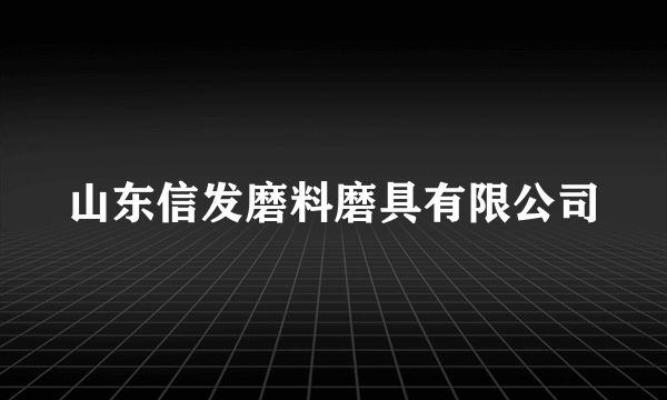 山东信发磨料磨具有限公司