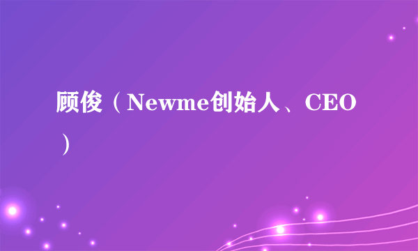 顾俊（Newme创始人、CEO）