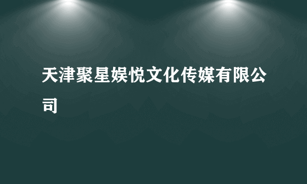 天津聚星娱悦文化传媒有限公司