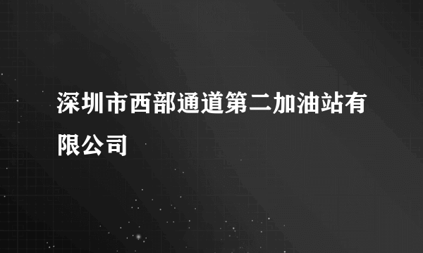 深圳市西部通道第二加油站有限公司