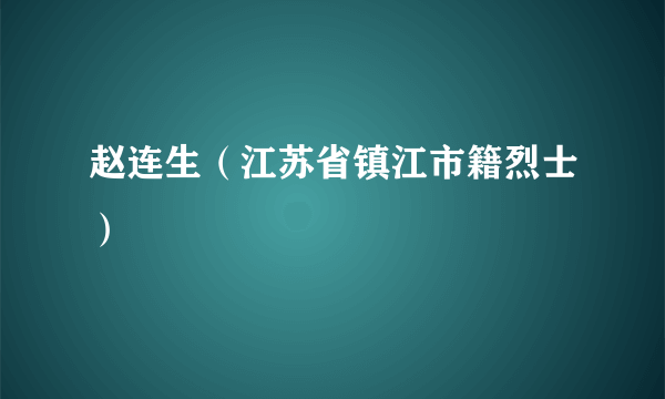 赵连生（江苏省镇江市籍烈士）