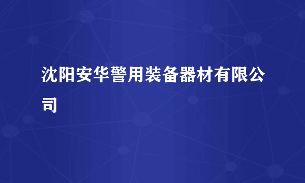 沈阳安华警用装备器材有限公司