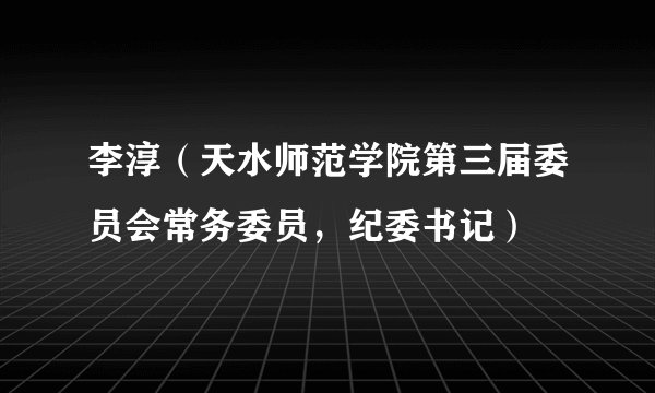 李淳（天水师范学院第三届委员会常务委员，纪委书记）