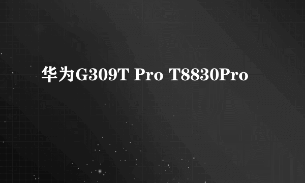 华为G309T Pro T8830Pro