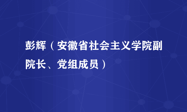 彭辉（安徽省社会主义学院副院长、党组成员）