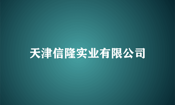 天津信隆实业有限公司