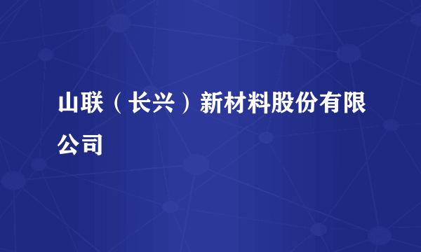 山联（长兴）新材料股份有限公司