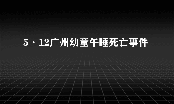 5·12广州幼童午睡死亡事件