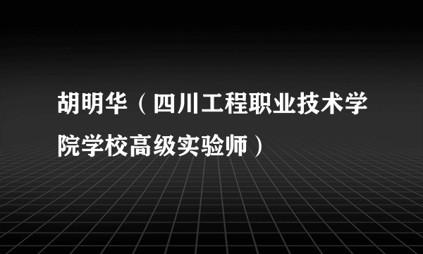 胡明华（四川工程职业技术学院学校高级实验师）