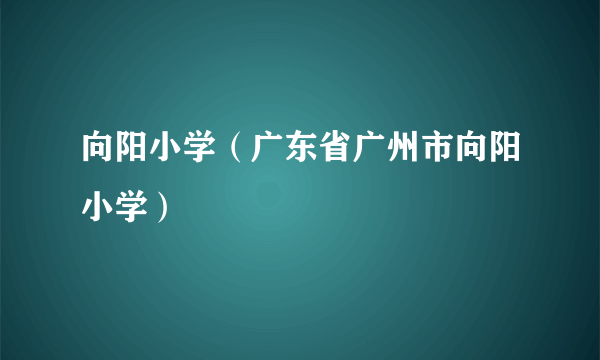 向阳小学（广东省广州市向阳小学）