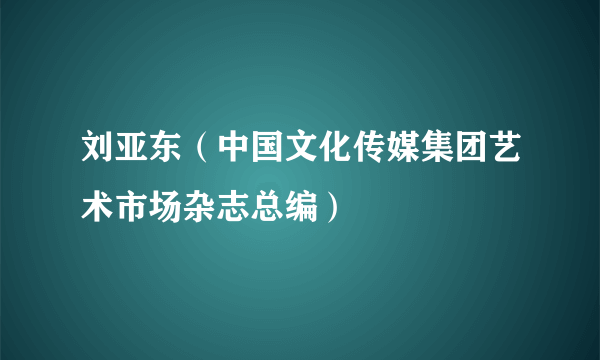 刘亚东（中国文化传媒集团艺术市场杂志总编）