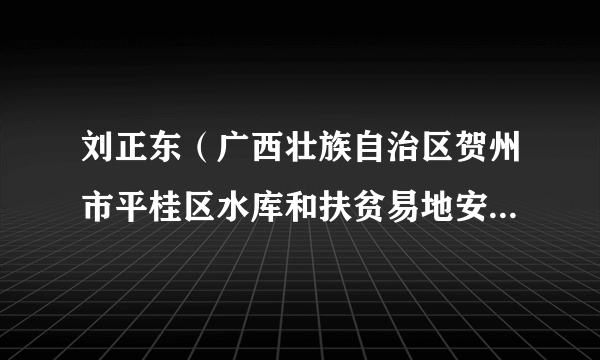 刘正东（广西壮族自治区贺州市平桂区水库和扶贫易地安置中心副主任）