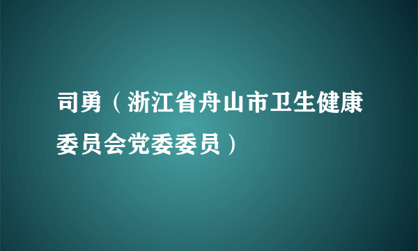 司勇（浙江省舟山市卫生健康委员会党委委员）