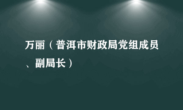 万丽（普洱市财政局党组成员、副局长）