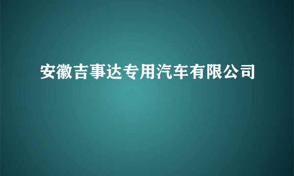 安徽吉事达专用汽车有限公司