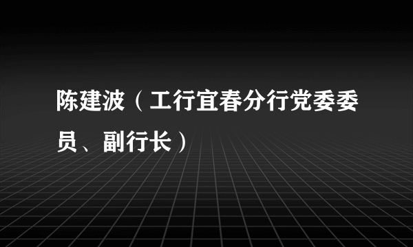 陈建波（工行宜春分行党委委员、副行长）