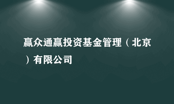 赢众通赢投资基金管理（北京）有限公司