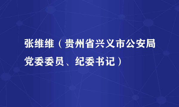 张维维（贵州省兴义市公安局党委委员、纪委书记）