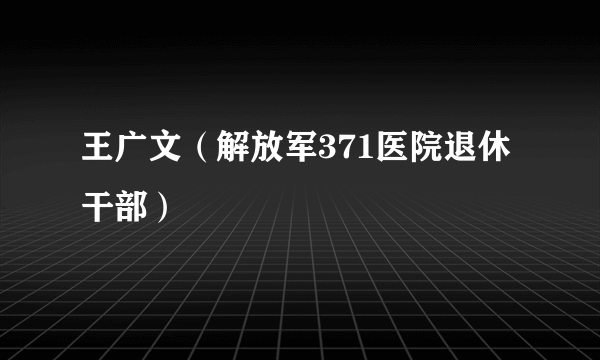 王广文（解放军371医院退休干部）