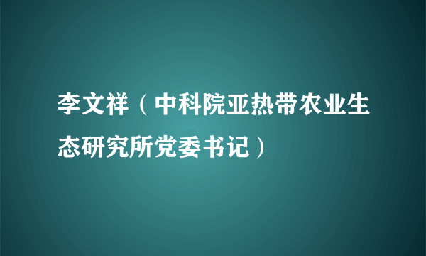 李文祥（中科院亚热带农业生态研究所党委书记）