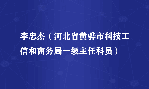 李忠杰（河北省黄骅市科技工信和商务局一级主任科员）