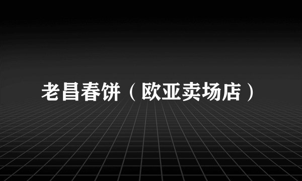 老昌春饼（欧亚卖场店）